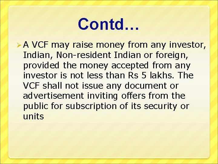 Contd… Ø A VCF may raise money from any investor, Indian, Non-resident Indian or