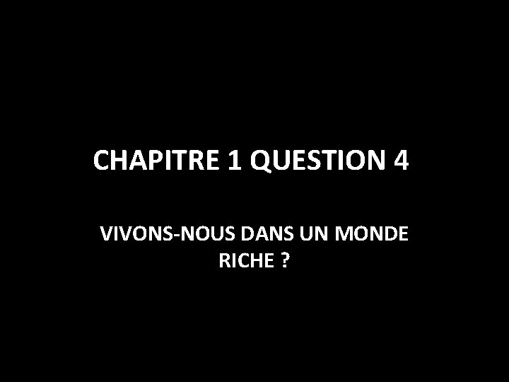 CHAPITRE 1 QUESTION 4 VIVONS-NOUS DANS UN MONDE RICHE ? 
