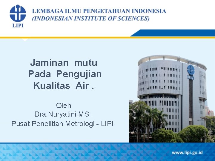 Jaminan mutu Pada Pengujian Kualitas Air. Oleh Dra. Nuryatini, MS. Pusat Penelitian Metrologi -