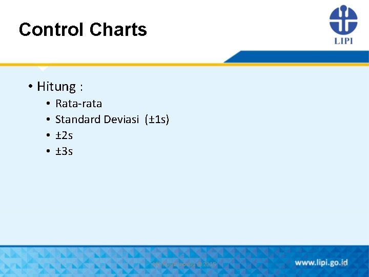 Control Charts • Hitung : • • Rata-rata Standard Deviasi (± 1 s) ±