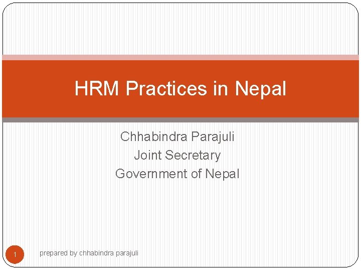 HRM Practices in Nepal Chhabindra Parajuli Joint Secretary Government of Nepal 1 prepared by