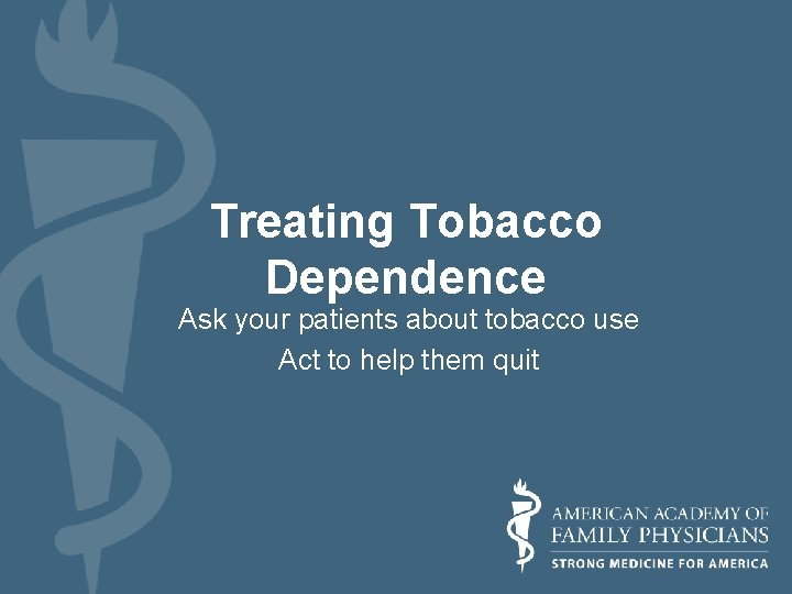 Treating Tobacco Dependence Ask your patients about tobacco use Act to help them quit