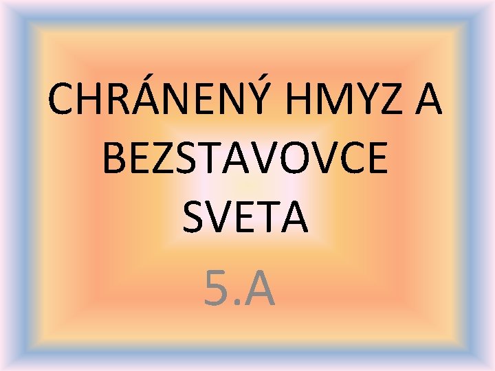 CHRÁNENÝ HMYZ A BEZSTAVOVCE SVETA 5. A 