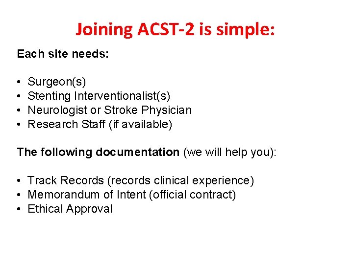 Joining ACST-2 is simple: Each site needs: • • Surgeon(s) Stenting Interventionalist(s) Neurologist or