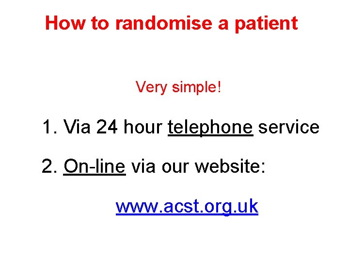 How to randomise a patient Very simple! 1. Via 24 hour telephone service 2.