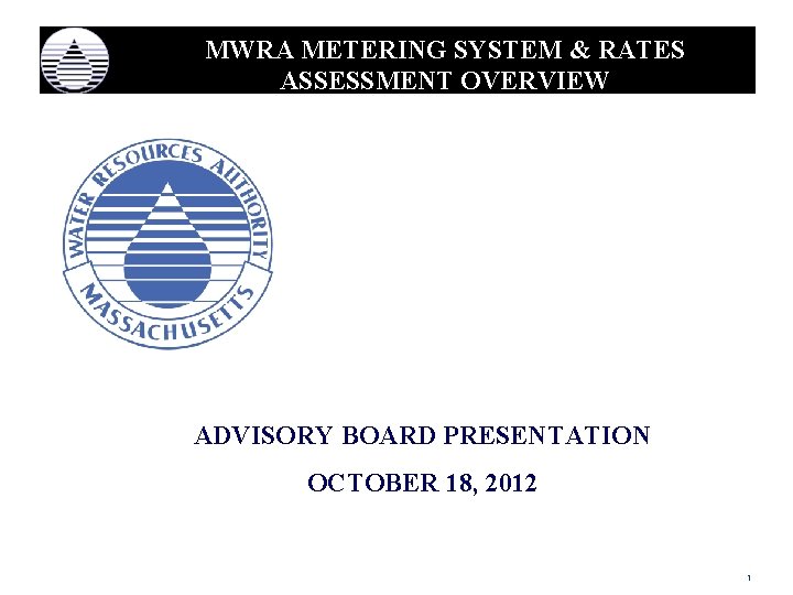 MWRA METERING SYSTEM & RATES ASSESSMENT OVERVIEW ADVISORY BOARD PRESENTATION OCTOBER 18, 2012 1
