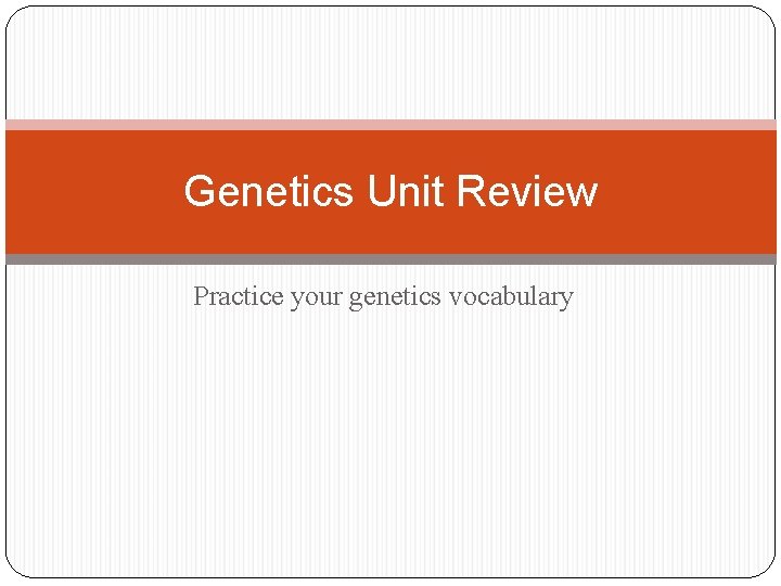 Genetics Unit Review Practice your genetics vocabulary 