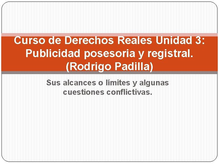 Curso de Derechos Reales Unidad 3: Publicidad posesoria y registral. (Rodrigo Padilla) Sus alcances