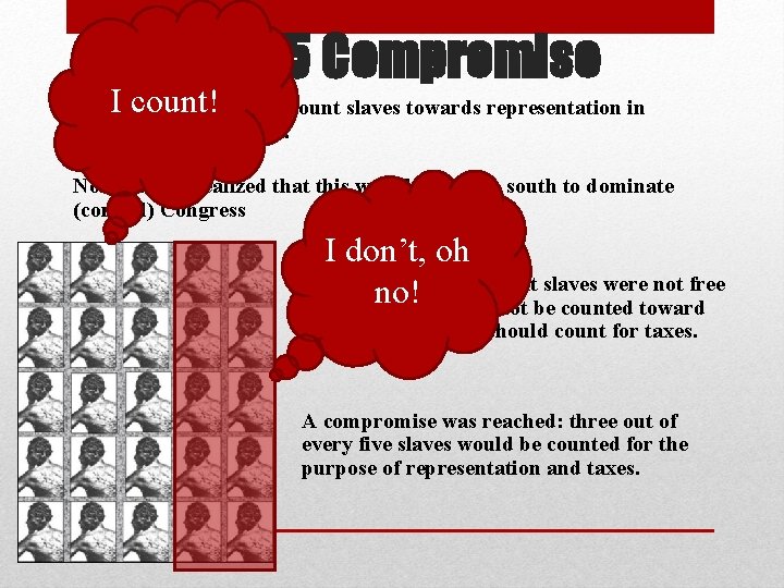 The 3/5 Compromise I count! Southerners wanted to count slaves towards representation in Congress