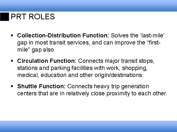 PRT ROLES § Collection-Distribution Function: Solves the ‘last-mile’ gap in most transit services, and