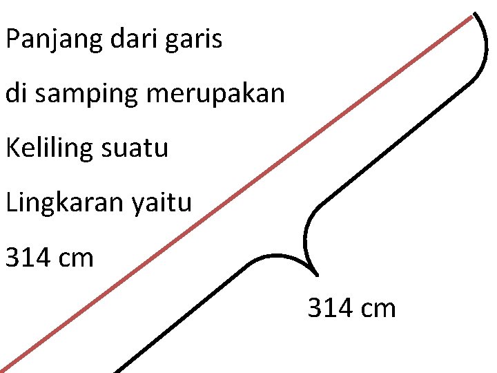 Panjang dari garis di samping merupakan Keliling suatu Lingkaran yaitu 314 cm 