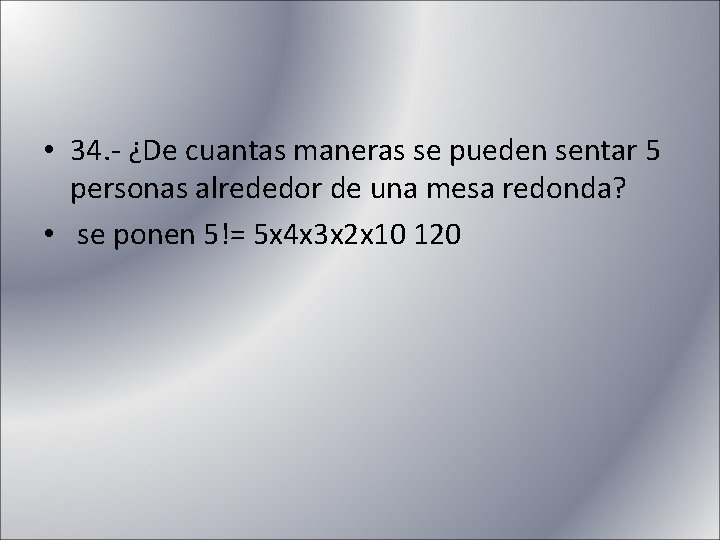  • 34. - ¿De cuantas maneras se pueden sentar 5 personas alrededor de