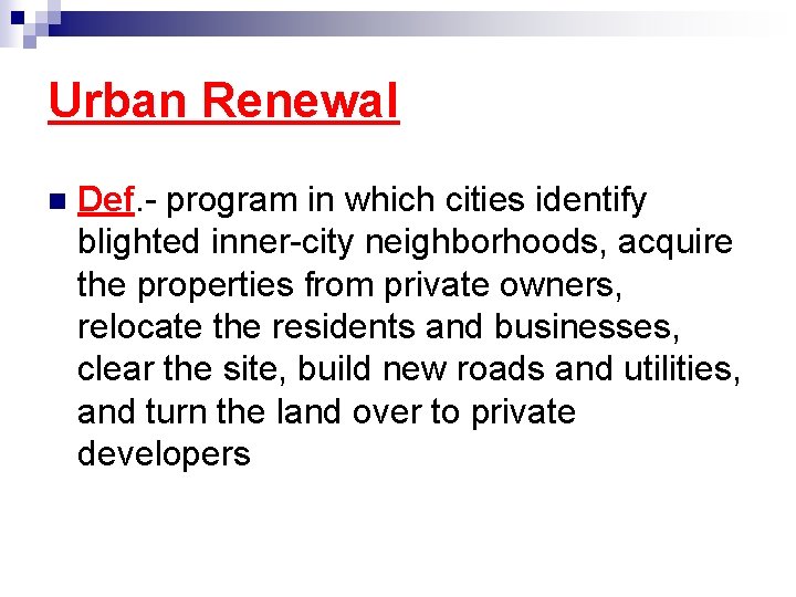 Urban Renewal n Def. - program in which cities identify blighted inner-city neighborhoods, acquire