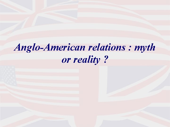 Anglo-American relations : myth or reality ? 