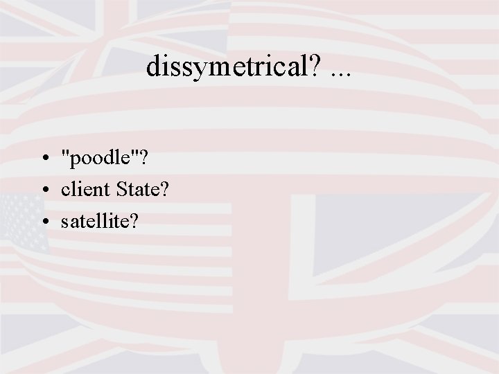 dissymetrical? . . . • "poodle"? • client State? • satellite? 