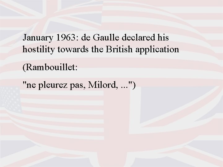 January 1963: de Gaulle declared his hostility towards the British application (Rambouillet: "ne pleurez