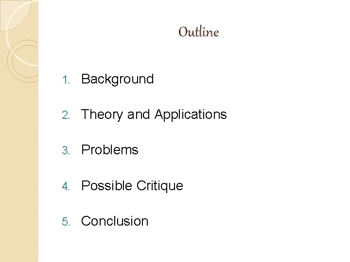 Outline 1. Background 2. Theory and Applications 3. Problems 4. Possible Critique 5. Conclusion Outline 1. Background 2. Theory and Applications 3. Problems 4. Possible Critique 5. Conclusion
