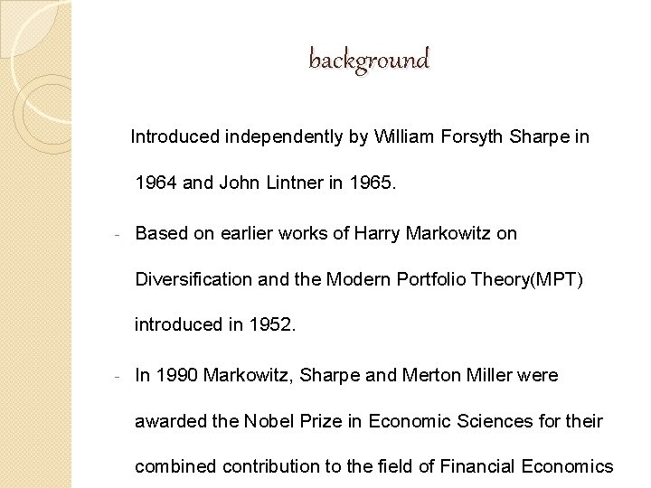 background Introduced independently by William Forsyth Sharpe in 1964 and John Lintner in 1965. background Introduced independently by William Forsyth Sharpe in 1964 and John Lintner in 1965.