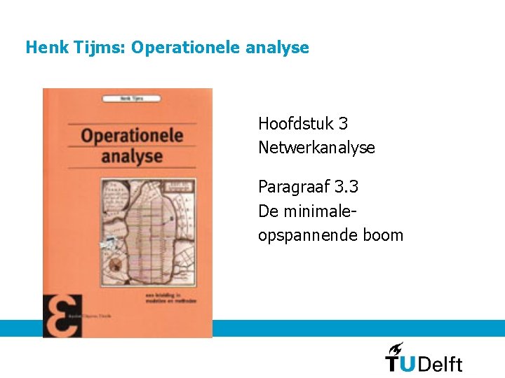 Henk Tijms: Operationele analyse Hoofdstuk 3 Netwerkanalyse Paragraaf 3. 3 De minimaleopspannende boom 