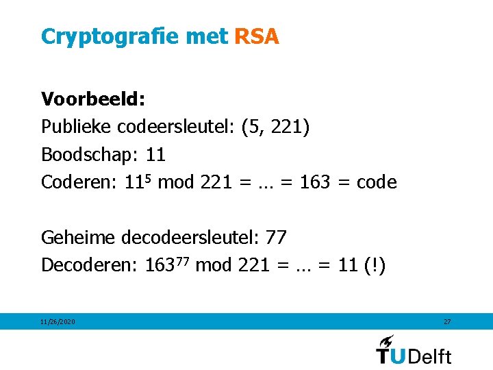Cryptografie met RSA Voorbeeld: Publieke codeersleutel: (5, 221) Boodschap: 11 Coderen: 115 mod 221
