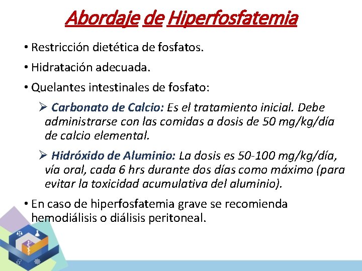 Abordaje de Hiperfosfatemia • Restricción dietética de fosfatos. • Hidratación adecuada. • Quelantes intestinales