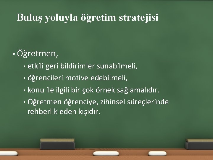 Buluş yoluyla öğretim stratejisi • Öğretmen, etkili geri bildirimler sunabilmeli, • öğrencileri motive edebilmeli,