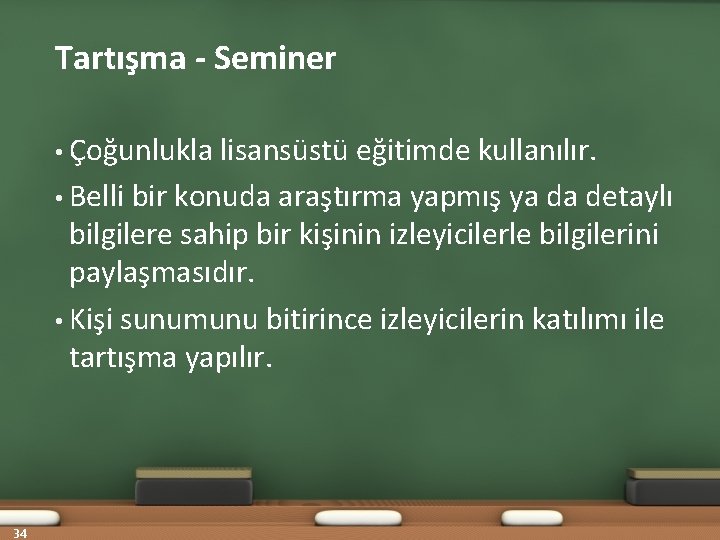 Tartışma - Seminer • Çoğunlukla lisansüstü eğitimde kullanılır. • Belli bir konuda araştırma yapmış