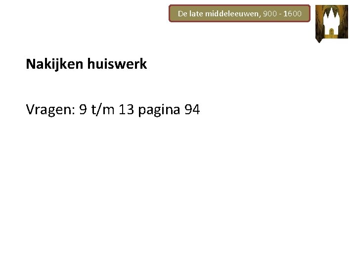 De late middeleeuwen, 900 - 1600 Nakijken huiswerk Vragen: 9 t/m 13 pagina 94