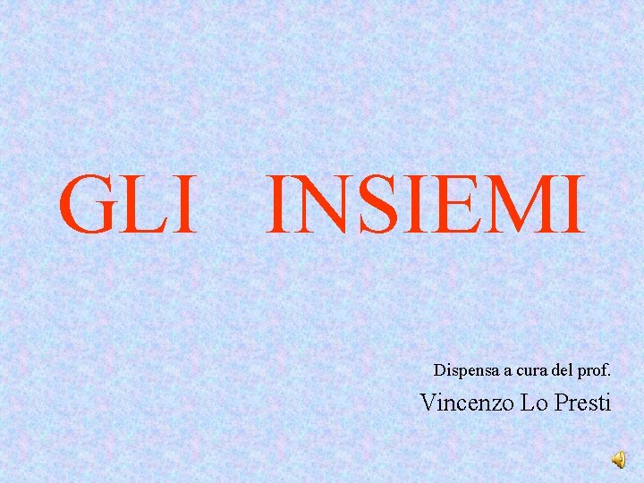 GLI INSIEMI Dispensa a cura del prof. Vincenzo Lo Presti 