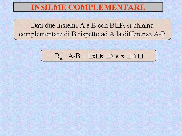 INSIEME COMPLEMENTARE Dati due insiemi A e B con B�A si chiama complementare di