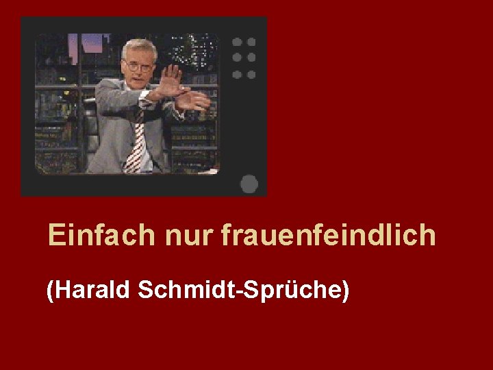 Einfach nur frauenfeindlich (Harald Schmidt-Sprüche) 