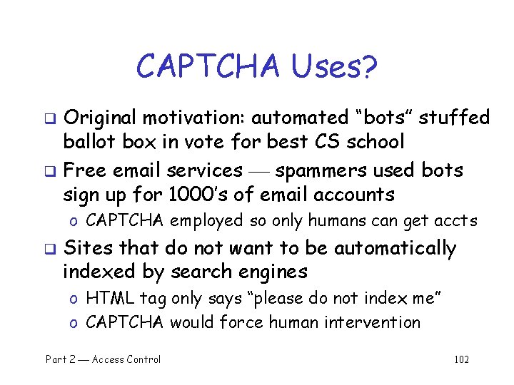 CAPTCHA Uses? Original motivation: automated “bots” stuffed ballot box in vote for best CS