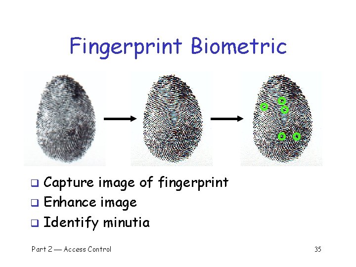 Fingerprint Biometric Capture image of fingerprint q Enhance image q Identify minutia q Part