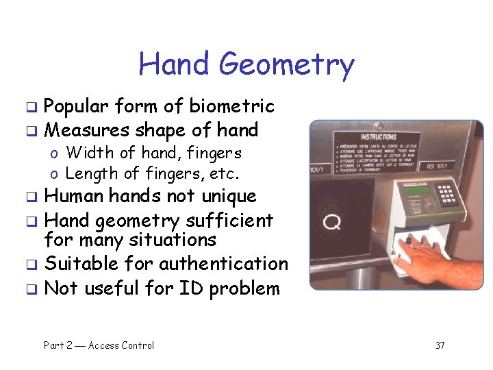 Hand Geometry Popular form of biometric q Measures shape of hand q o Width