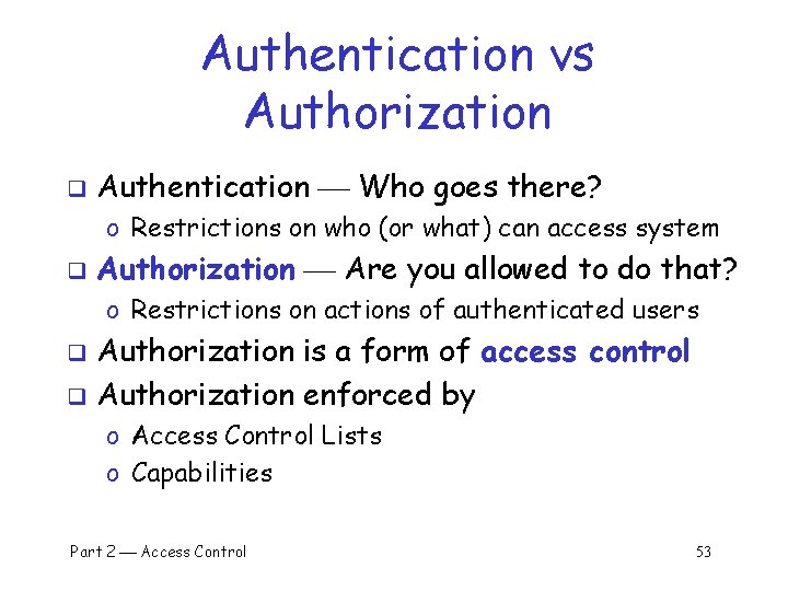 Authentication vs Authorization q Authentication Who goes there? o Restrictions on who (or what)