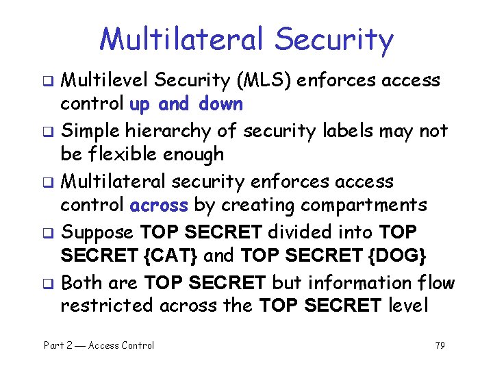 Multilateral Security Multilevel Security (MLS) enforces access control up and down q Simple hierarchy