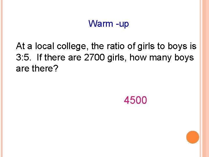 Warm -up At a local college, the ratio of girls to boys is 3: