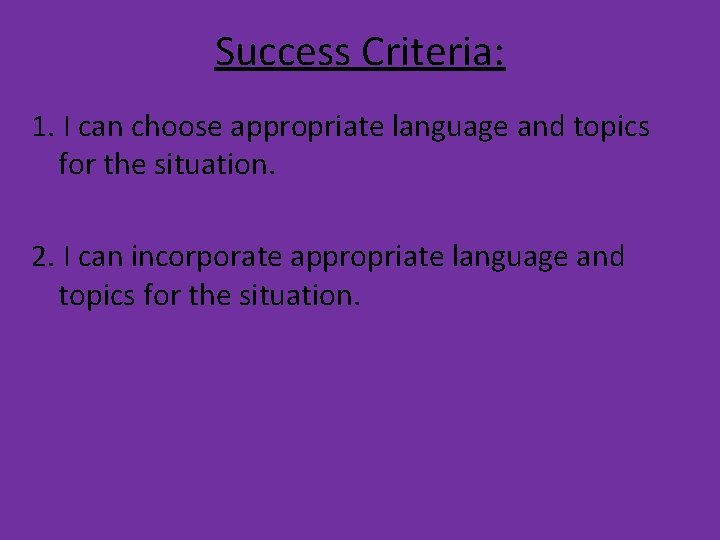 Success Criteria: 1. I can choose appropriate language and topics for the situation. 2.