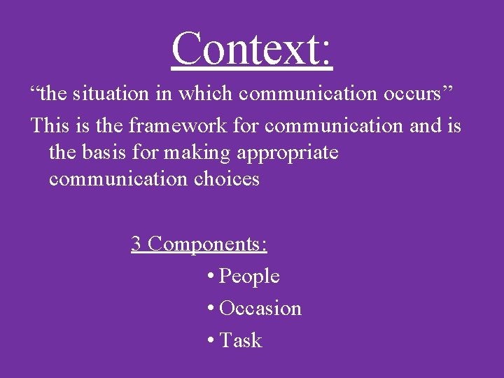 Context: “the situation in which communication occurs” This is the framework for communication and