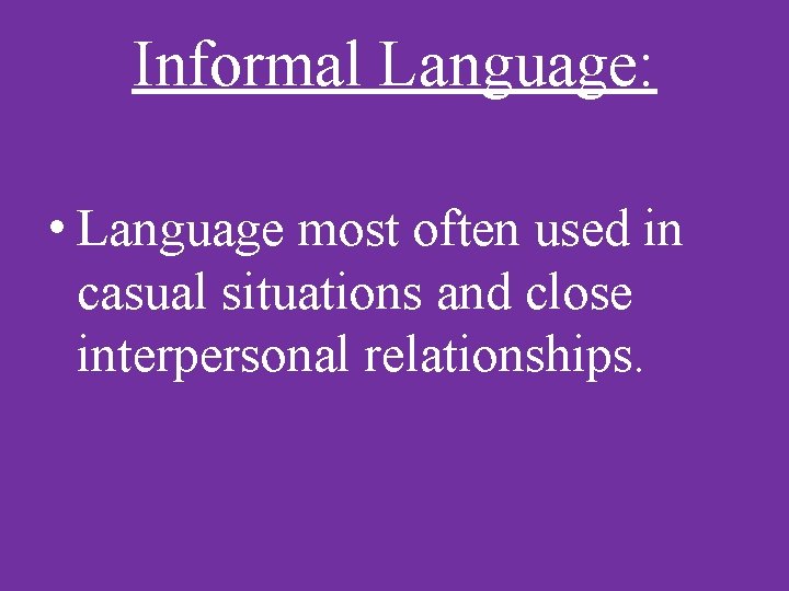 Informal Language: • Language most often used in casual situations and close interpersonal relationships.