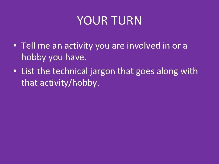 YOUR TURN • Tell me an activity you are involved in or a hobby