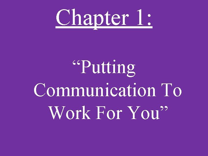 Chapter 1: “Putting Communication To Work For You” 