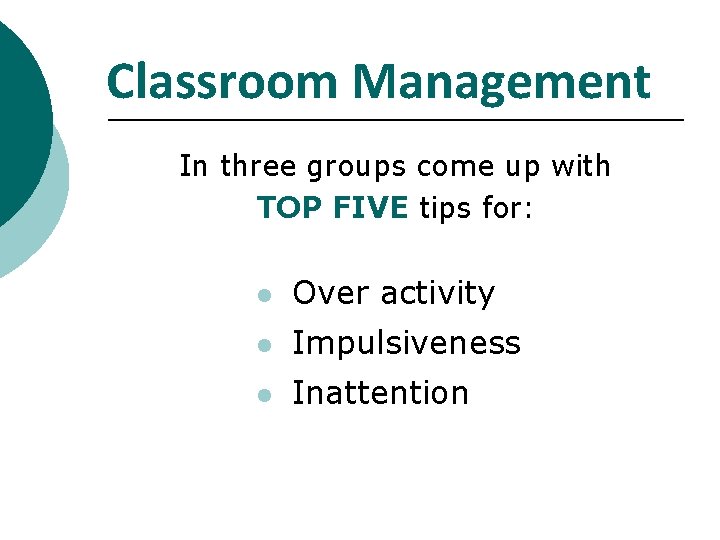 Classroom Management In three groups come up with TOP FIVE tips for: l Over