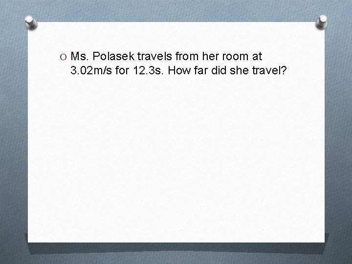 O Ms. Polasek travels from her room at 3. 02 m/s for 12. 3