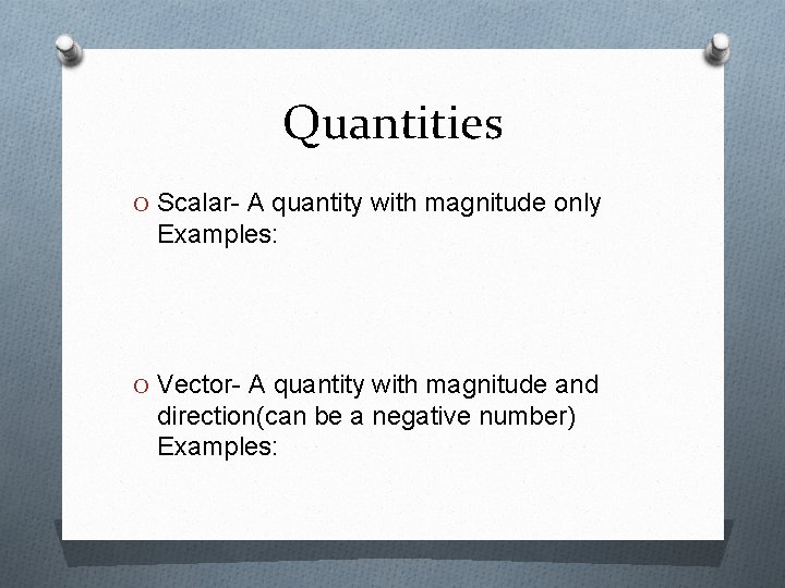 Quantities O Scalar- A quantity with magnitude only Examples: O Vector- A quantity with