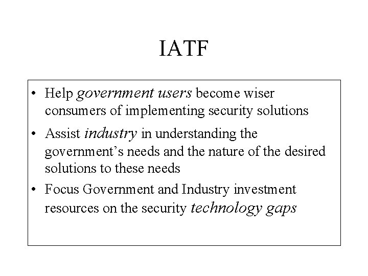 IATF • Help government users become wiser consumers of implementing security solutions • Assist IATF • Help government users become wiser consumers of implementing security solutions • Assist