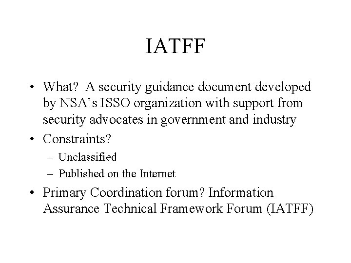IATFF • What? A security guidance document developed by NSA’s ISSO organization with support IATFF • What? A security guidance document developed by NSA’s ISSO organization with support