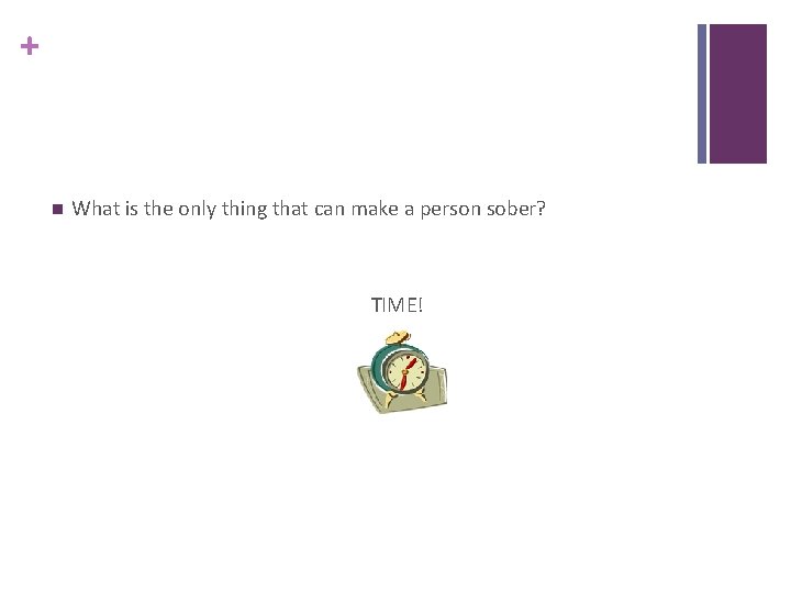 + n What is the only thing that can make a person sober? TIME!