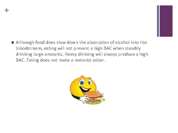 + n Although food does slow down the absorption of alcohol into the bloodstream,
