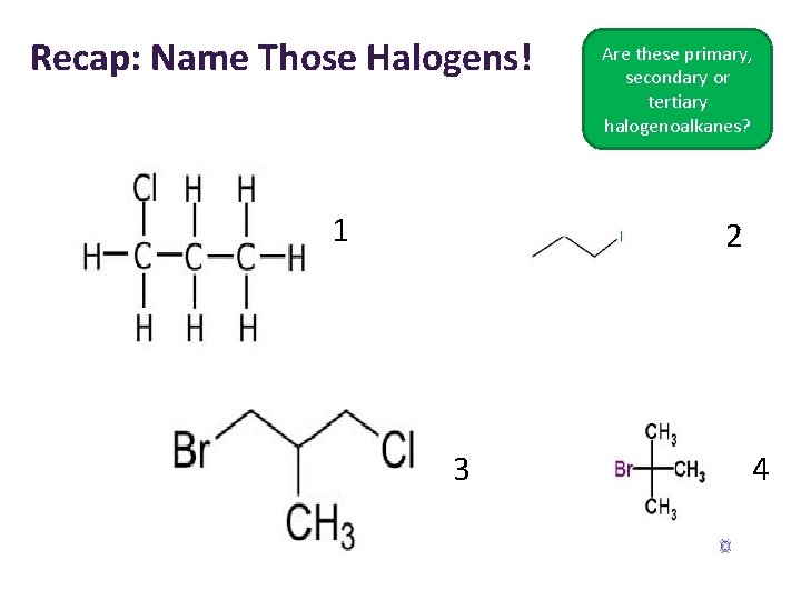 Recap: Name Those Halogens! 1 Are these primary, secondary or tertiary halogenoalkanes? 2 3